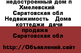 недостроенный дом п.Хмелевский - Саратовская обл. Недвижимость » Дома, коттеджи, дачи продажа   . Саратовская обл.